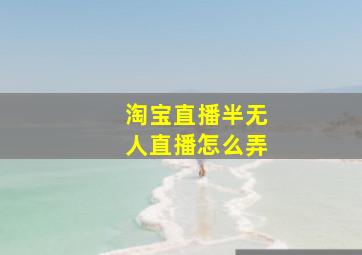 淘宝直播半无人直播怎么弄