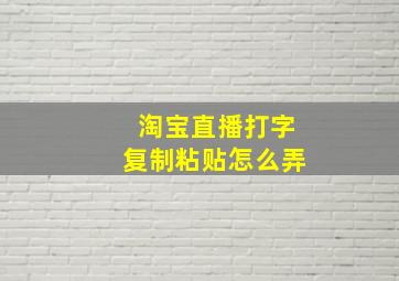 淘宝直播打字复制粘贴怎么弄