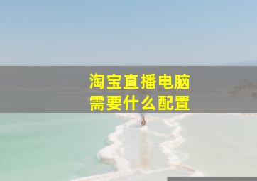 淘宝直播电脑需要什么配置