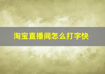 淘宝直播间怎么打字快