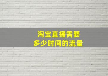 淘宝直播需要多少时间的流量