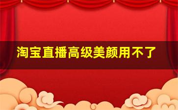 淘宝直播高级美颜用不了