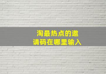 淘最热点的邀请码在哪里输入