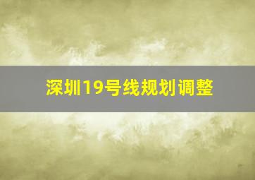 深圳19号线规划调整