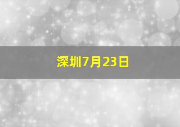 深圳7月23日