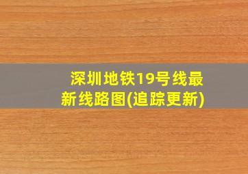 深圳地铁19号线最新线路图(追踪更新)