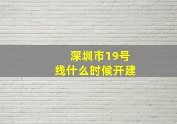 深圳市19号线什么时候开建