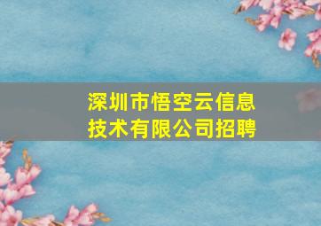 深圳市悟空云信息技术有限公司招聘