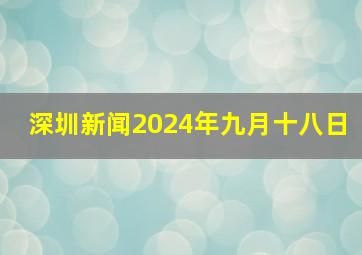 深圳新闻2024年九月十八日