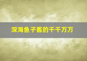 深海鱼子酱的千千万万