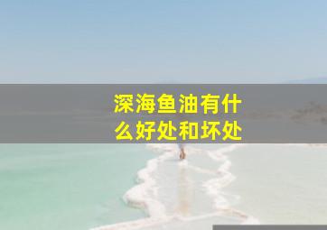 深海鱼油有什么好处和坏处