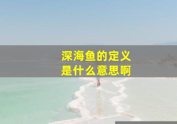 深海鱼的定义是什么意思啊