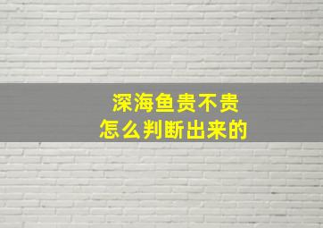 深海鱼贵不贵怎么判断出来的