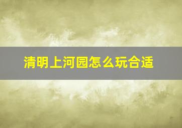 清明上河园怎么玩合适