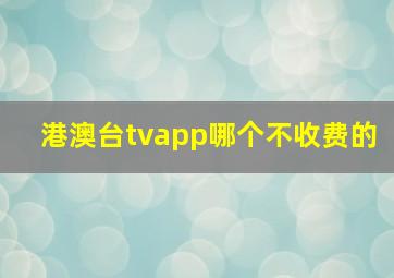 港澳台tvapp哪个不收费的