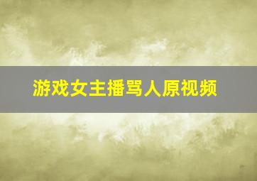 游戏女主播骂人原视频