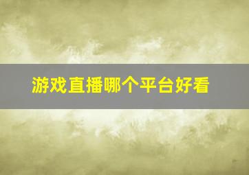 游戏直播哪个平台好看