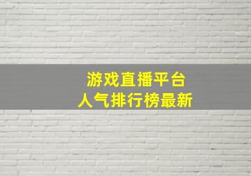 游戏直播平台人气排行榜最新