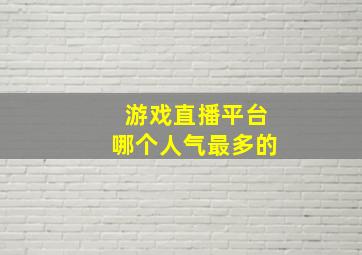 游戏直播平台哪个人气最多的