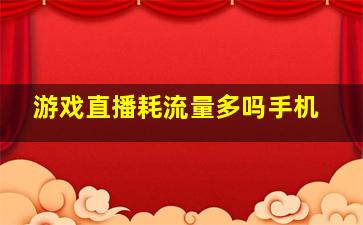 游戏直播耗流量多吗手机