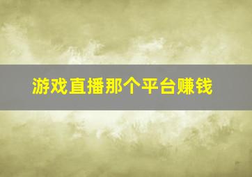 游戏直播那个平台赚钱