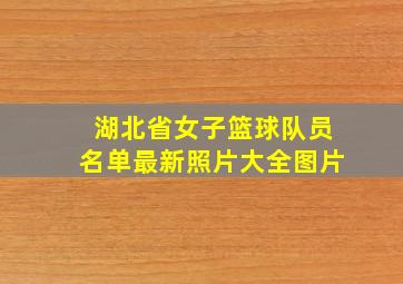 湖北省女子篮球队员名单最新照片大全图片