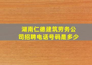 湖南仁德建筑劳务公司招聘电话号码是多少