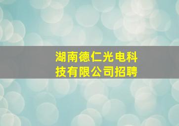 湖南德仁光电科技有限公司招聘