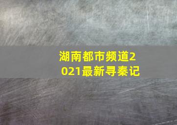 湖南都市频道2021最新寻秦记