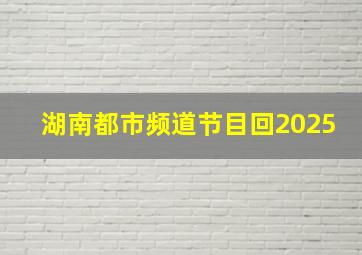 湖南都市频道节目回2025