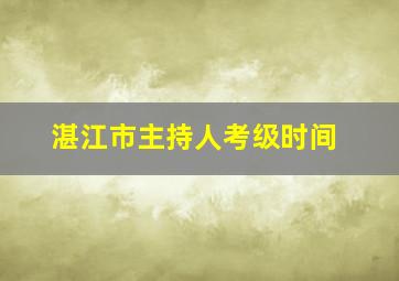 湛江市主持人考级时间