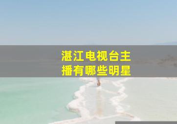 湛江电视台主播有哪些明星