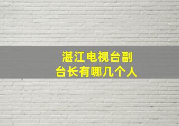 湛江电视台副台长有哪几个人