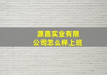 源昌实业有限公司怎么样上班