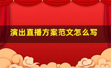 演出直播方案范文怎么写