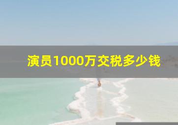 演员1000万交税多少钱