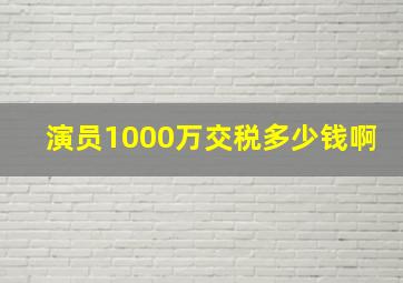 演员1000万交税多少钱啊