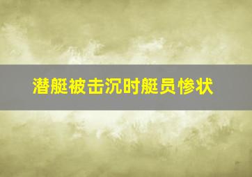 潜艇被击沉时艇员惨状