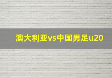 澳大利亚vs中国男足u20