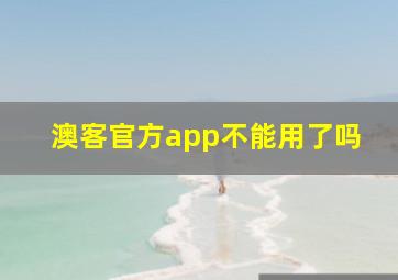 澳客官方app不能用了吗