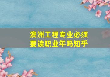 澳洲工程专业必须要读职业年吗知乎