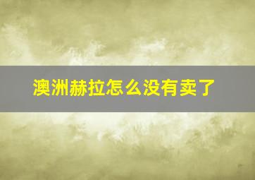 澳洲赫拉怎么没有卖了