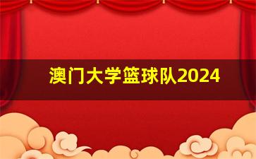 澳门大学篮球队2024