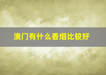 澳门有什么香烟比较好