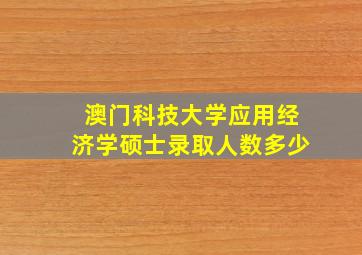 澳门科技大学应用经济学硕士录取人数多少