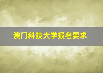 澳门科技大学报名要求