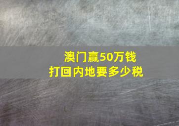 澳门赢50万钱打回内地要多少税