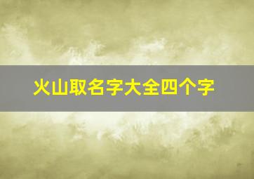 火山取名字大全四个字