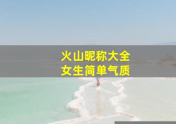 火山昵称大全女生简单气质