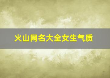 火山网名大全女生气质